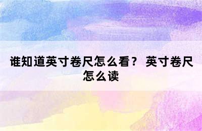 谁知道英寸卷尺怎么看？ 英寸卷尺怎么读